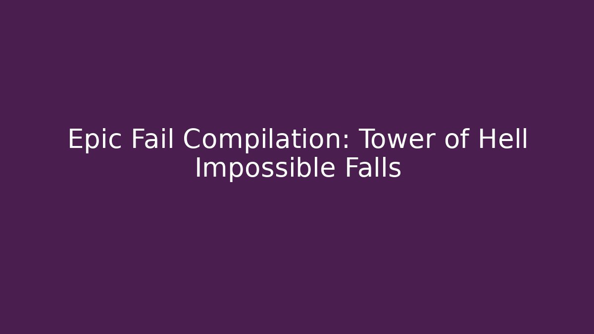 Epic Fail Compilation: Tower of Hell Impossible Falls - Celivion