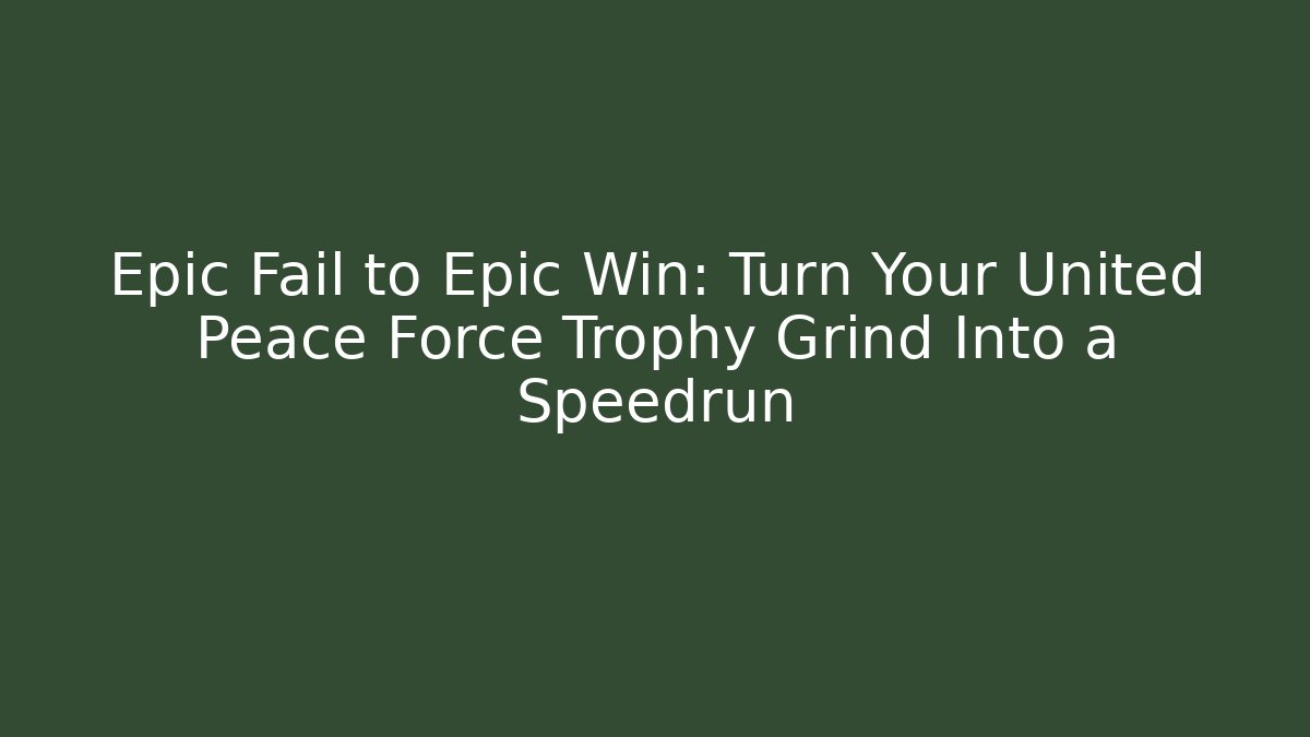 Epic Fail to Epic Win: Turn Your United Peace Force Trophy Grind Into a Speedrun