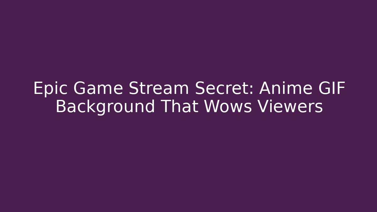 Epic Game Stream Secret: Anime GIF Background That Wows Viewers