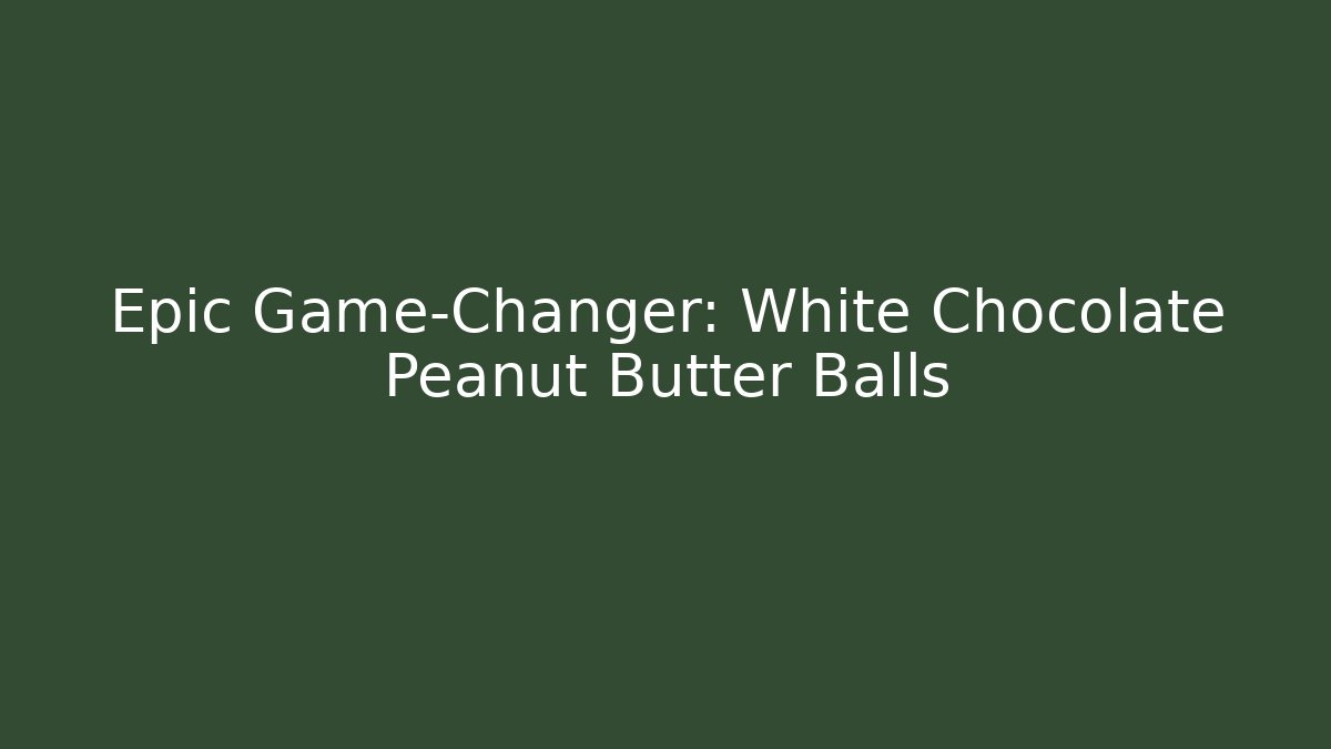 Epic Game-Changer: White Chocolate Peanut Butter Balls