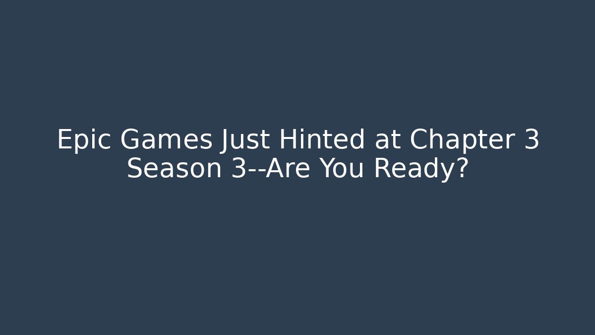 Epic Games Just Hinted at Chapter 3 Season 3—Are You Ready?