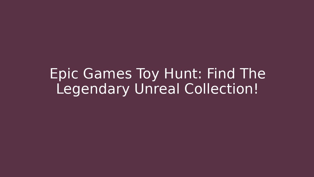Epic Games Toy Hunt: Find The Legendary Unreal Collection!