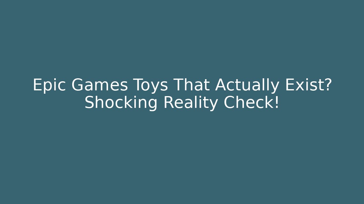 Epic Games Toys That Actually Exist? Shocking Reality Check!