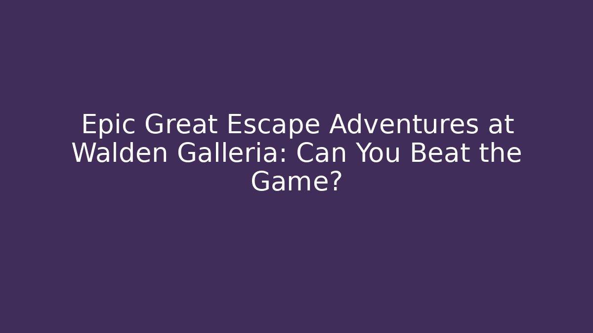 Epic Great Escape Adventures at Walden Galleria: Can You Beat the Game?