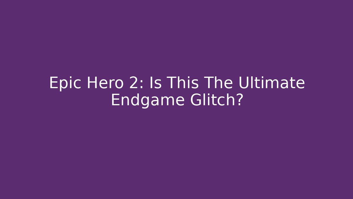 Epic Hero 2: Is This The Ultimate Endgame Glitch?