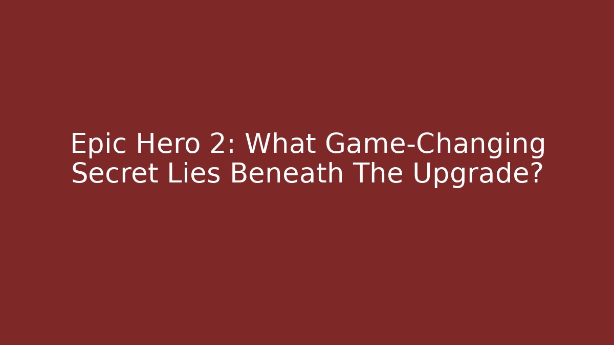 Epic Hero 2: What Game-Changing Secret Lies Beneath The Upgrade?