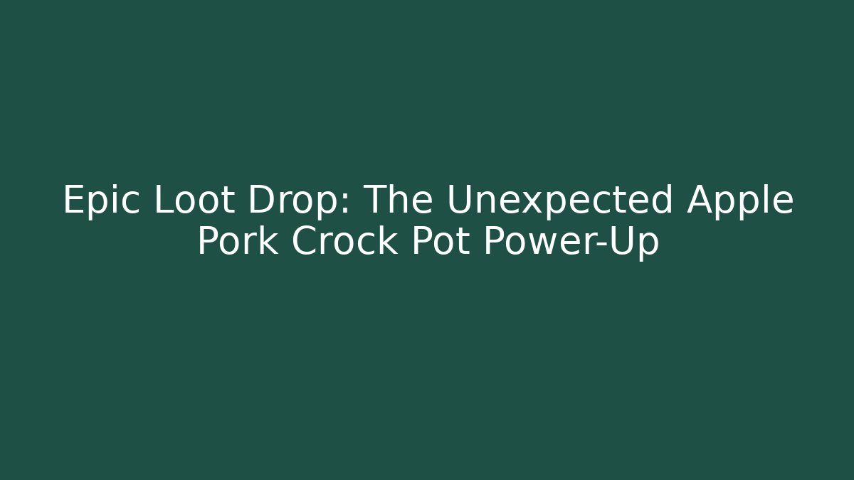 Epic Loot Drop: The Unexpected Apple Pork Crock Pot Power-Up