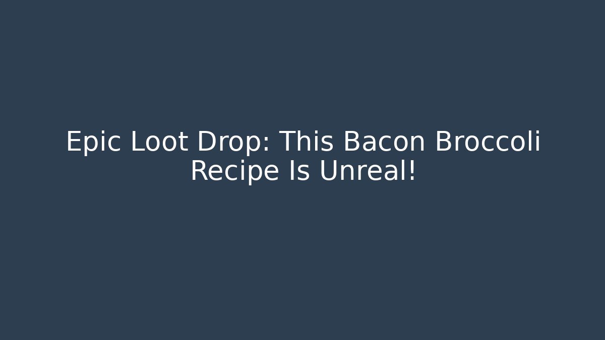 Epic Loot Drop: This Bacon Broccoli Recipe Is Unreal!