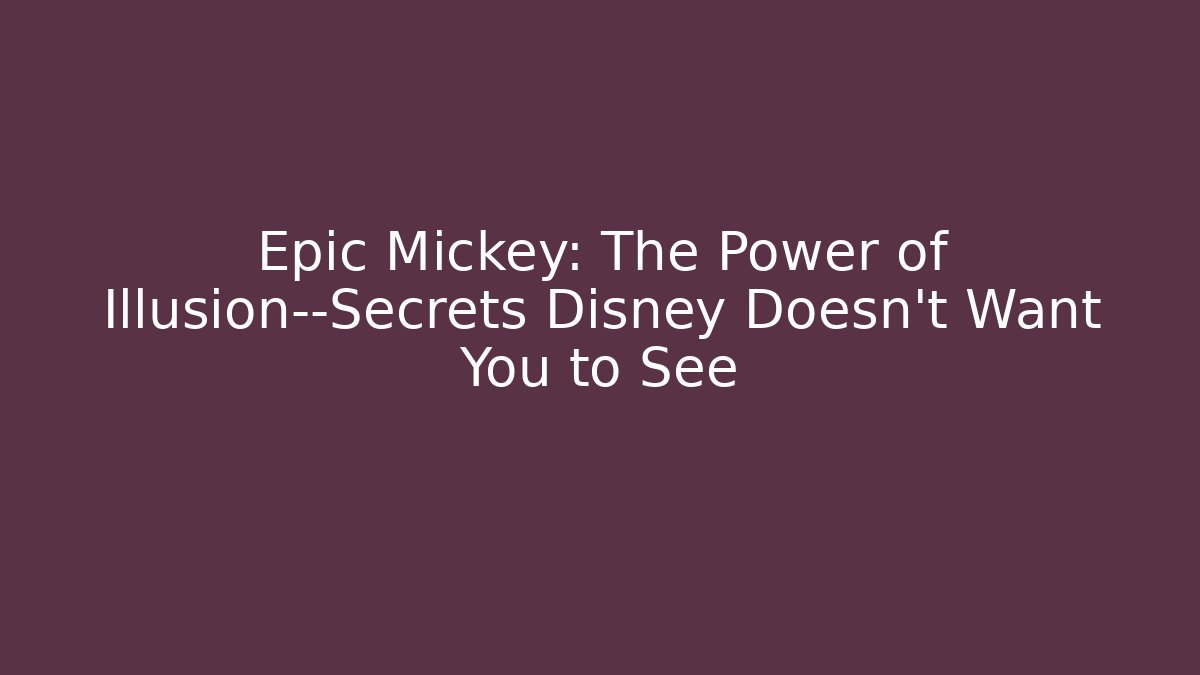 Epic Mickey: The Power of Illusion—Secrets Disney Doesn’t Want You to See