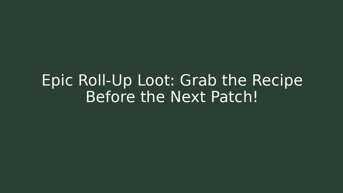 Epic Roll-Up Loot: Grab the Recipe Before the Next Patch!