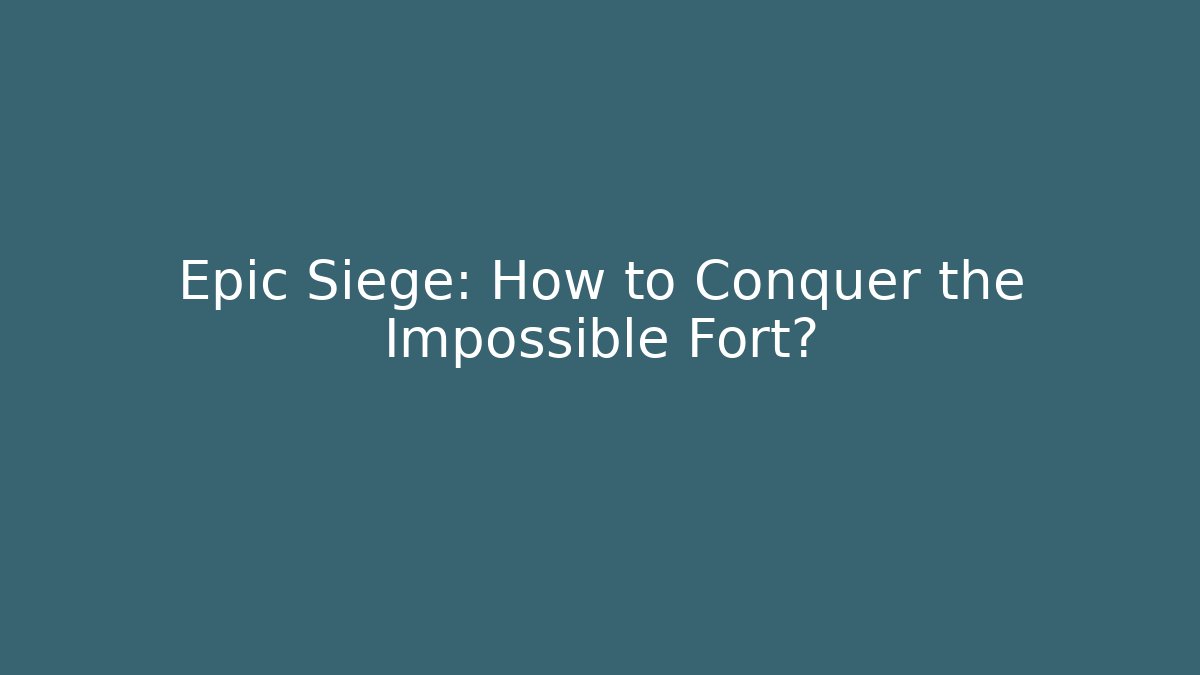 Epic Siege: How to Conquer the Impossible Fort?