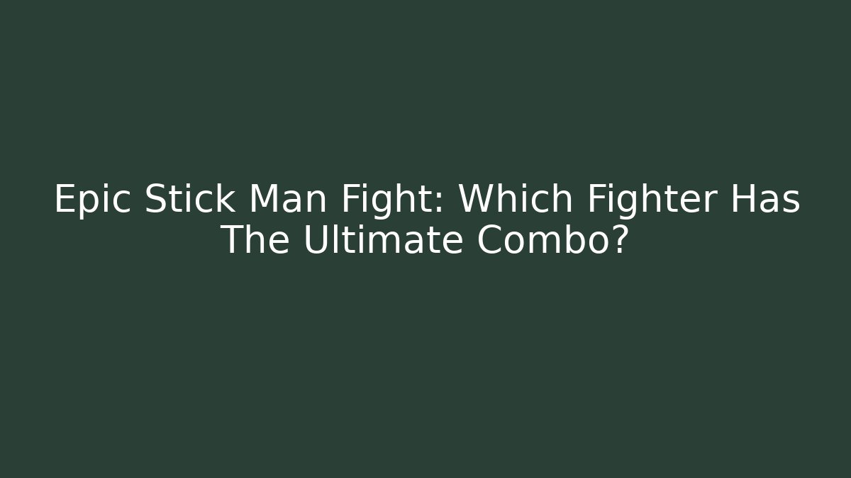 Epic Stick Man Fight: Which Fighter Has The Ultimate Combo? - Celivion