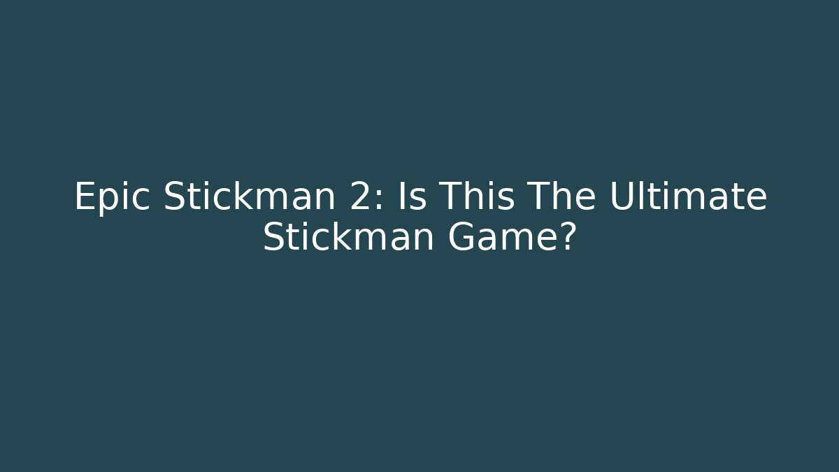 Epic Stickman 2: Is This The Ultimate Stickman Game?