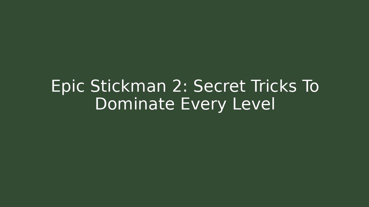 Epic Stickman 2: Secret Tricks To Dominate Every Level - Celivion