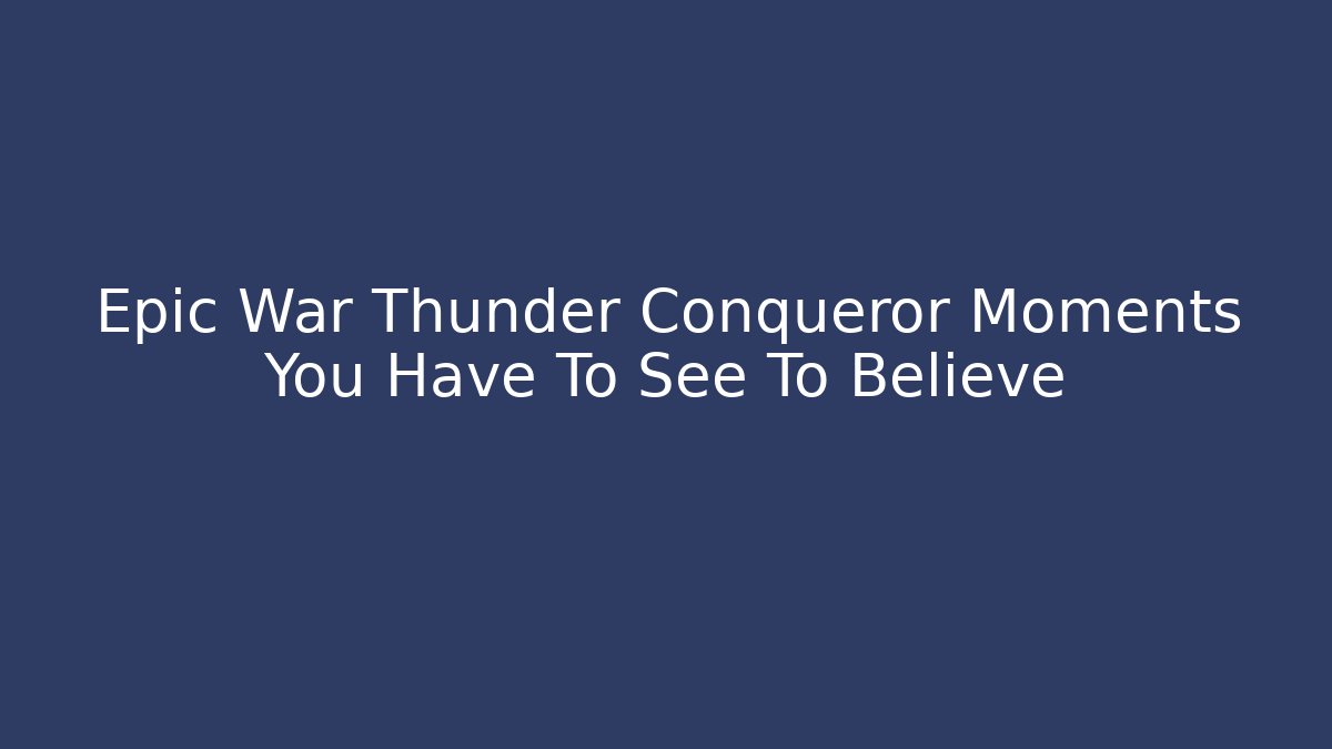 Epic War Thunder Conqueror Moments You Have To See To Believe