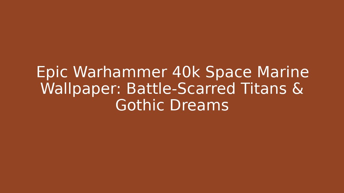 Epic Warhammer 40k Space Marine Wallpaper: Battle-Scarred Titans & Gothic Dreams