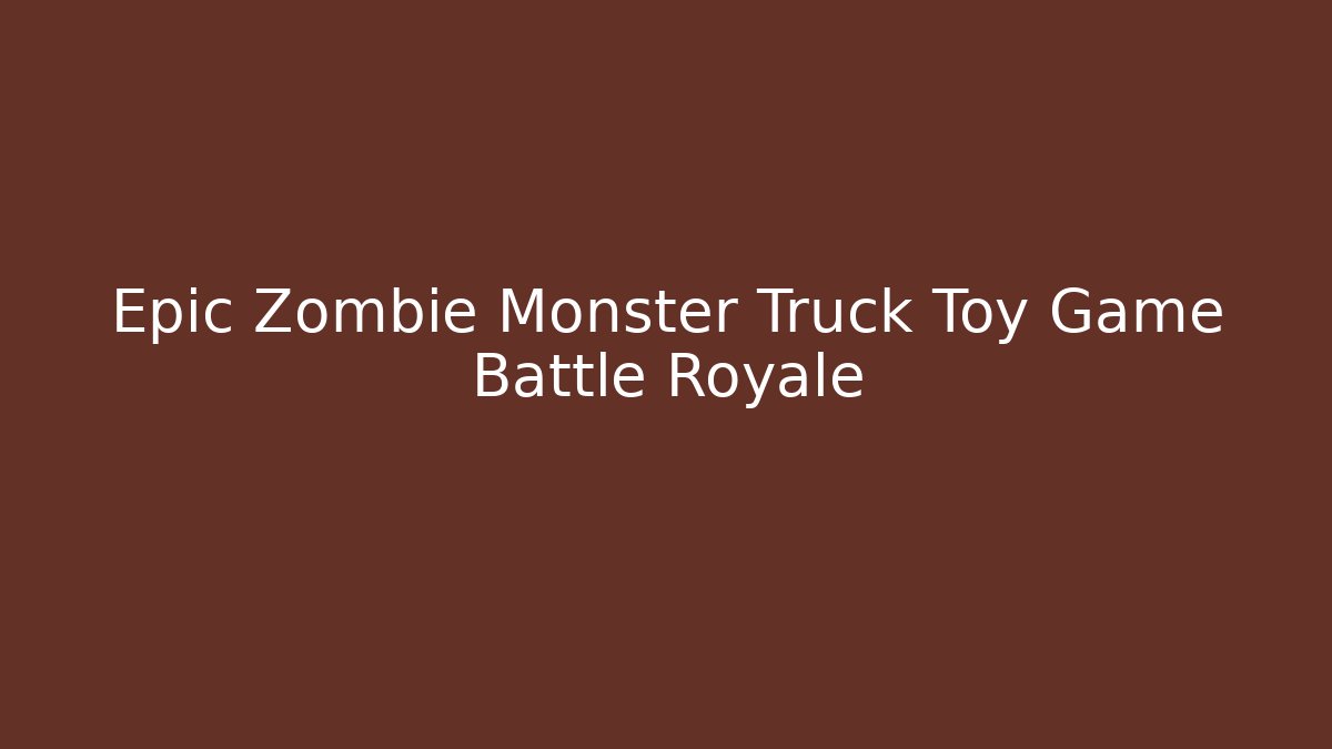 Epic Zombie Monster Truck Toy Game Battle Royale