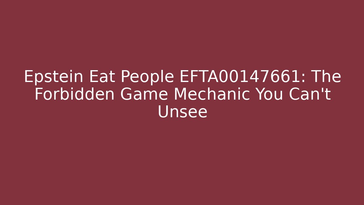 Epstein Eat People EFTA00147661: The Forbidden Game Mechanic You Can't Unsee