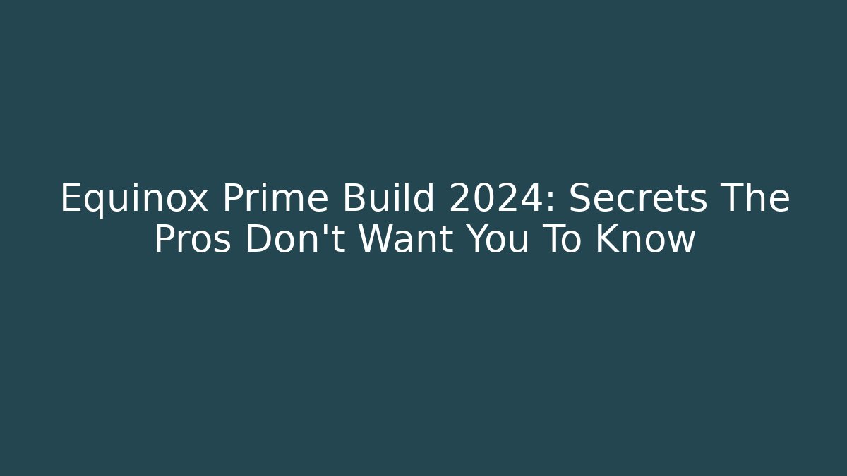 Equinox Prime Build 2024: Secrets The Pros Don’t Want You To Know