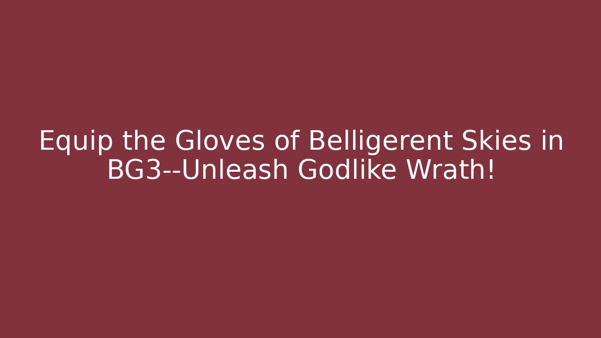 Equip the Gloves of Belligerent Skies in BG3—Unleash Godlike Wrath!