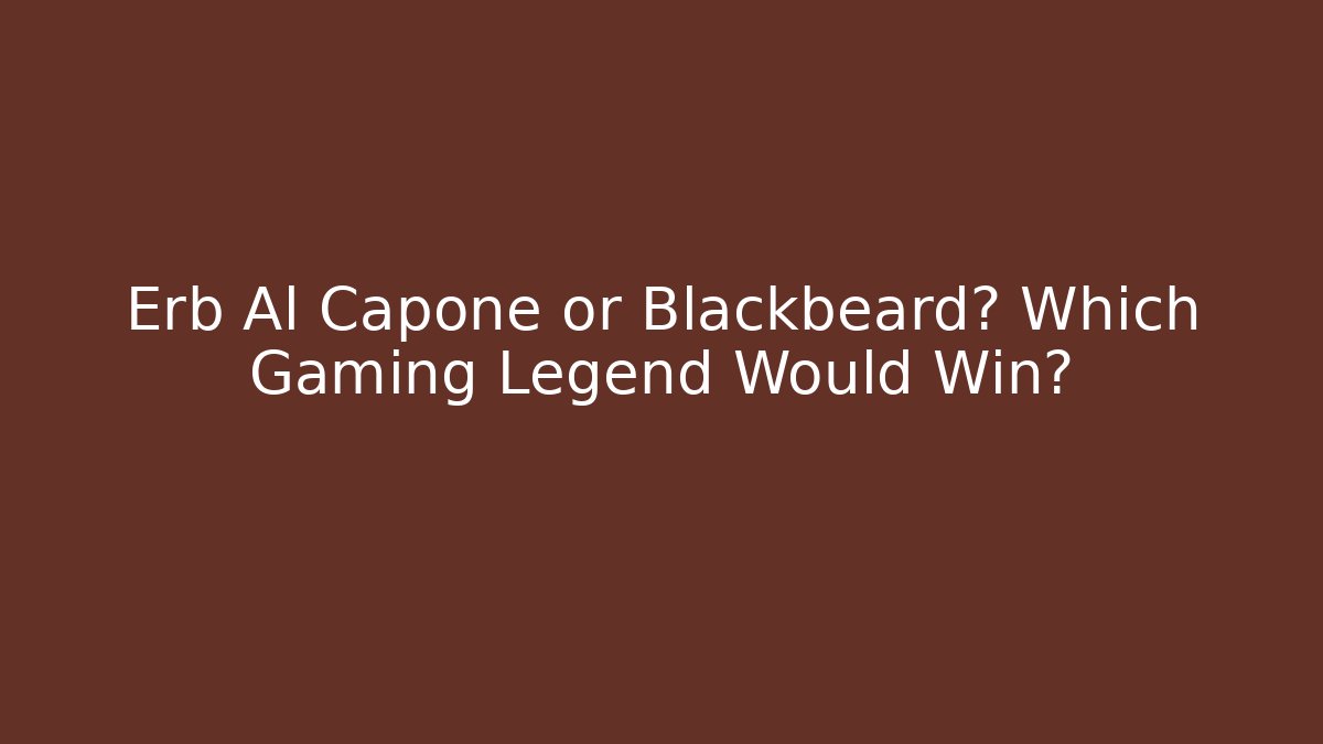 Erb Al Capone or Blackbeard? Which Gaming Legend Would Win?