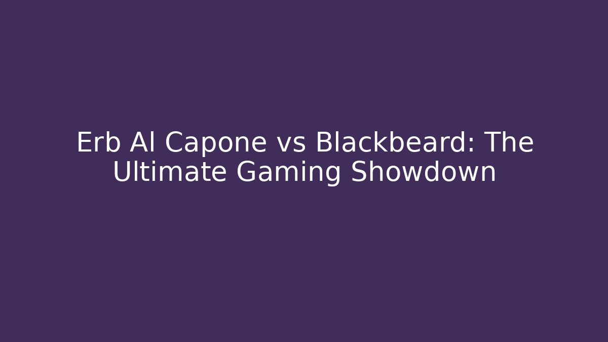 Erb Al Capone vs Blackbeard: The Ultimate Gaming Showdown