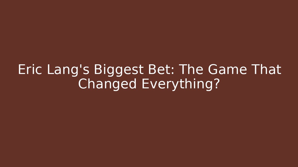 Eric Lang's Biggest Bet: The Game That Changed Everything?