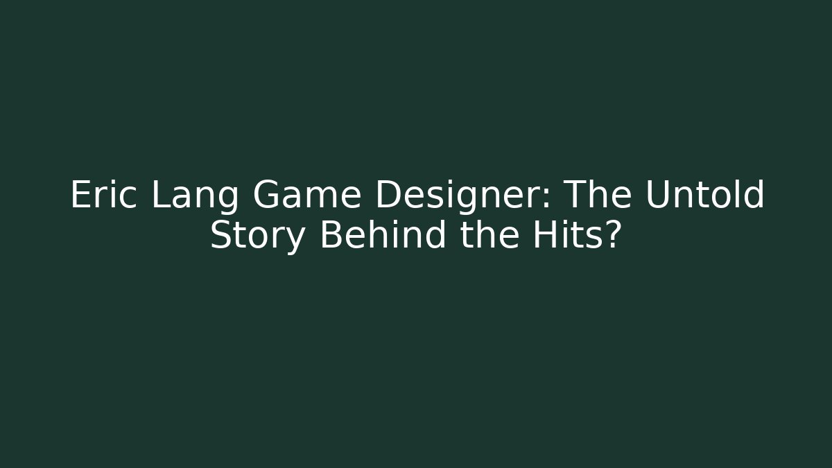 Eric Lang Game Designer: The Untold Story Behind the Hits?
