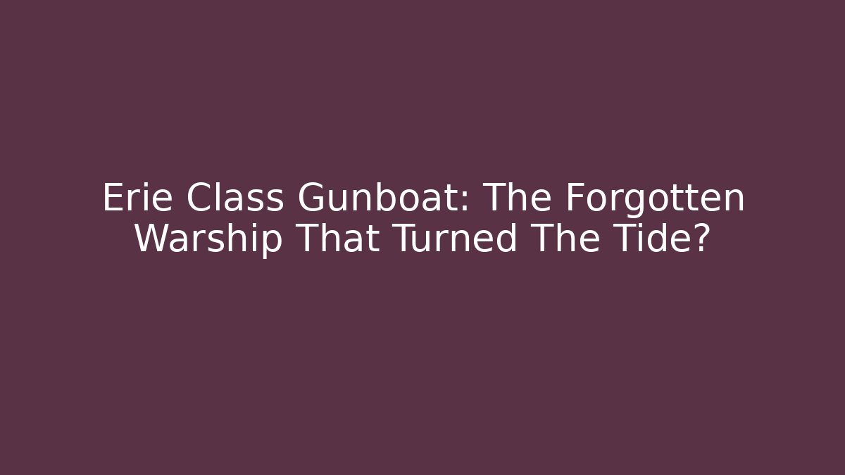 Erie Class Gunboat: The Forgotten Warship That Turned The Tide?