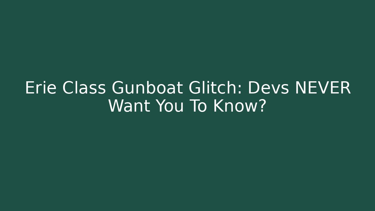 Erie Class Gunboat Glitch: Devs NEVER Want You To Know?