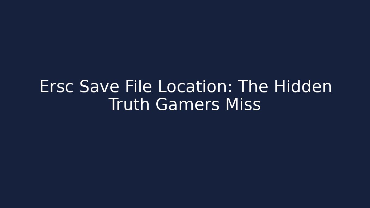 Ersc Save File Location: The Hidden Truth Gamers Miss - Celivion