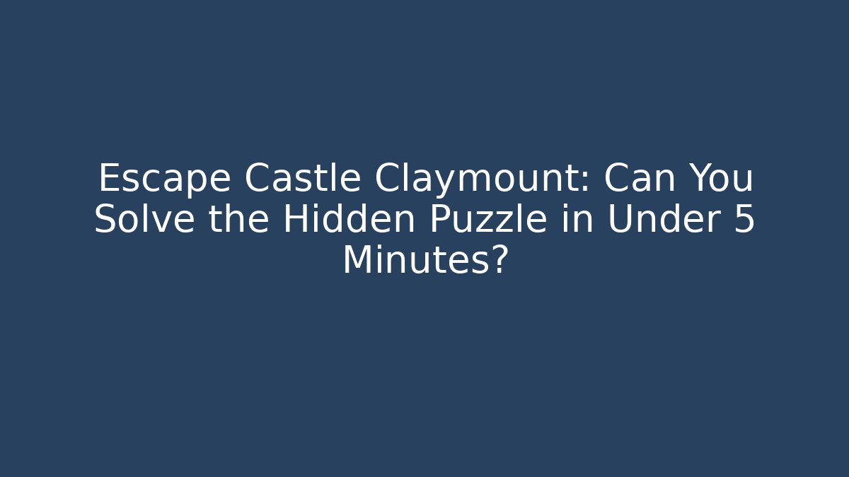 Escape Castle Claymount: Can You Solve the Hidden Puzzle in Under 5 Minutes?