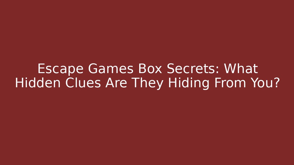 Escape Games Box Secrets: What Hidden Clues Are They Hiding From You?