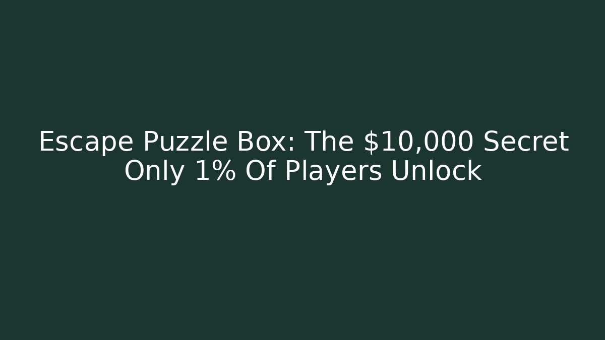 Escape Puzzle Box: The $10,000 Secret Only 1% Of Players Unlock