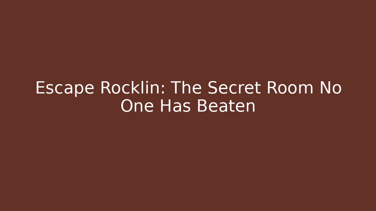 Escape Rocklin: The Secret Room No One Has Beaten