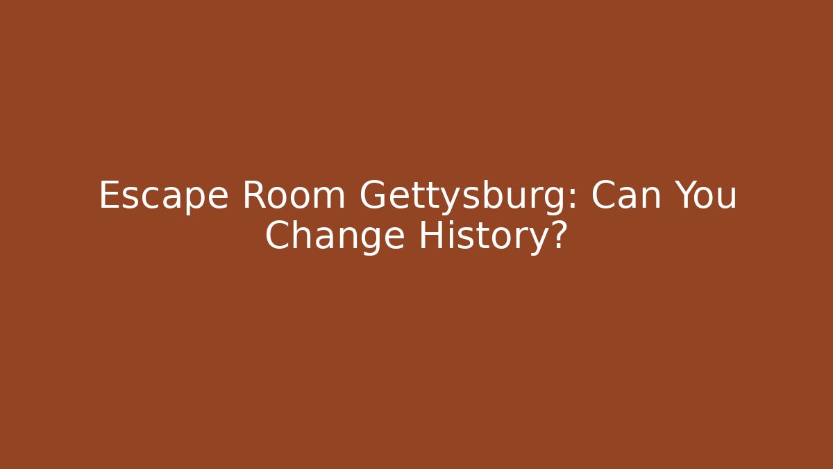 Escape Room Gettysburg: Can You Change History?