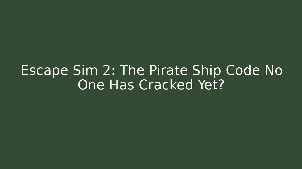 Escape Sim 2: The Pirate Ship Code No One Has Cracked Yet?