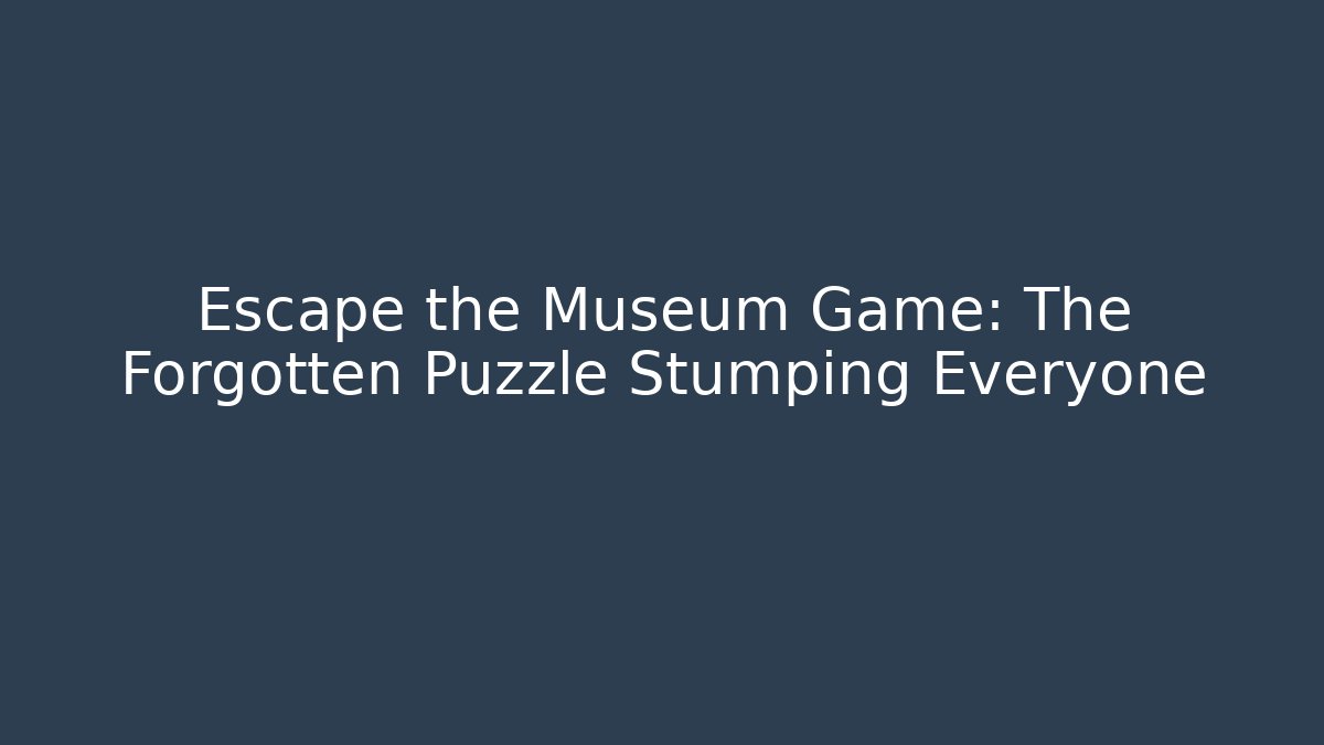 Escape the Museum Game: The Forgotten Puzzle Stumping Everyone