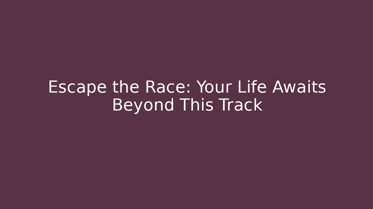 Escape the Race: Your Life Awaits Beyond This Track