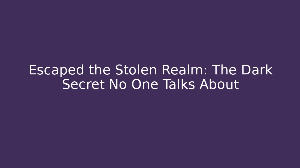 Escaped the Stolen Realm: The Dark Secret No One Talks About