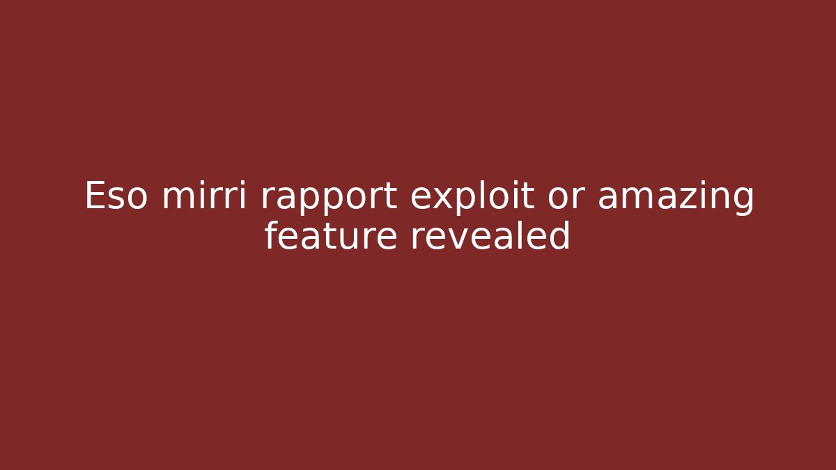 Eso mirri rapport exploit or amazing feature revealed
