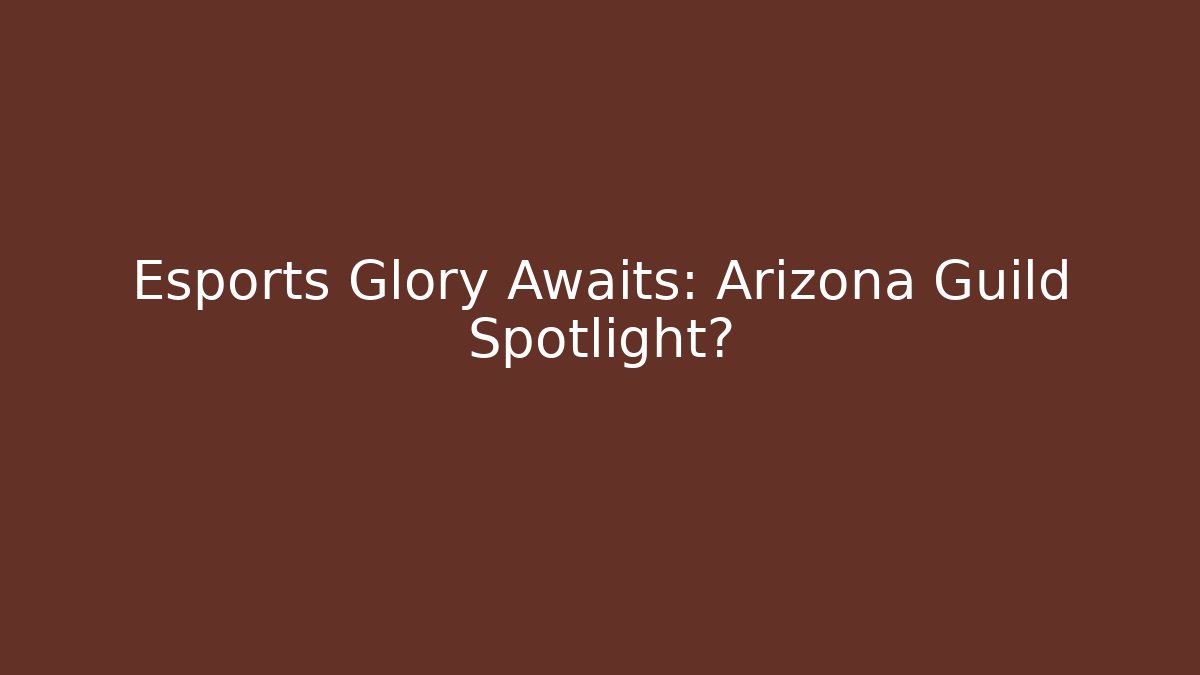 Esports Glory Awaits: Arizona Guild Spotlight?