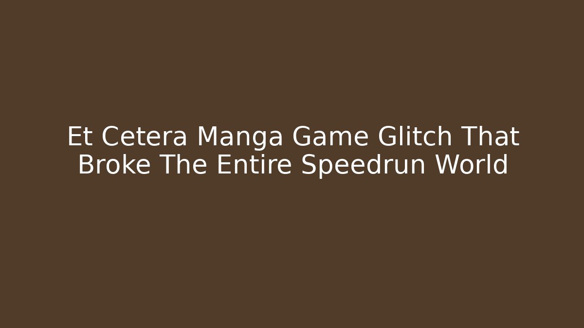 Et Cetera Manga Game Glitch That Broke The Entire Speedrun World