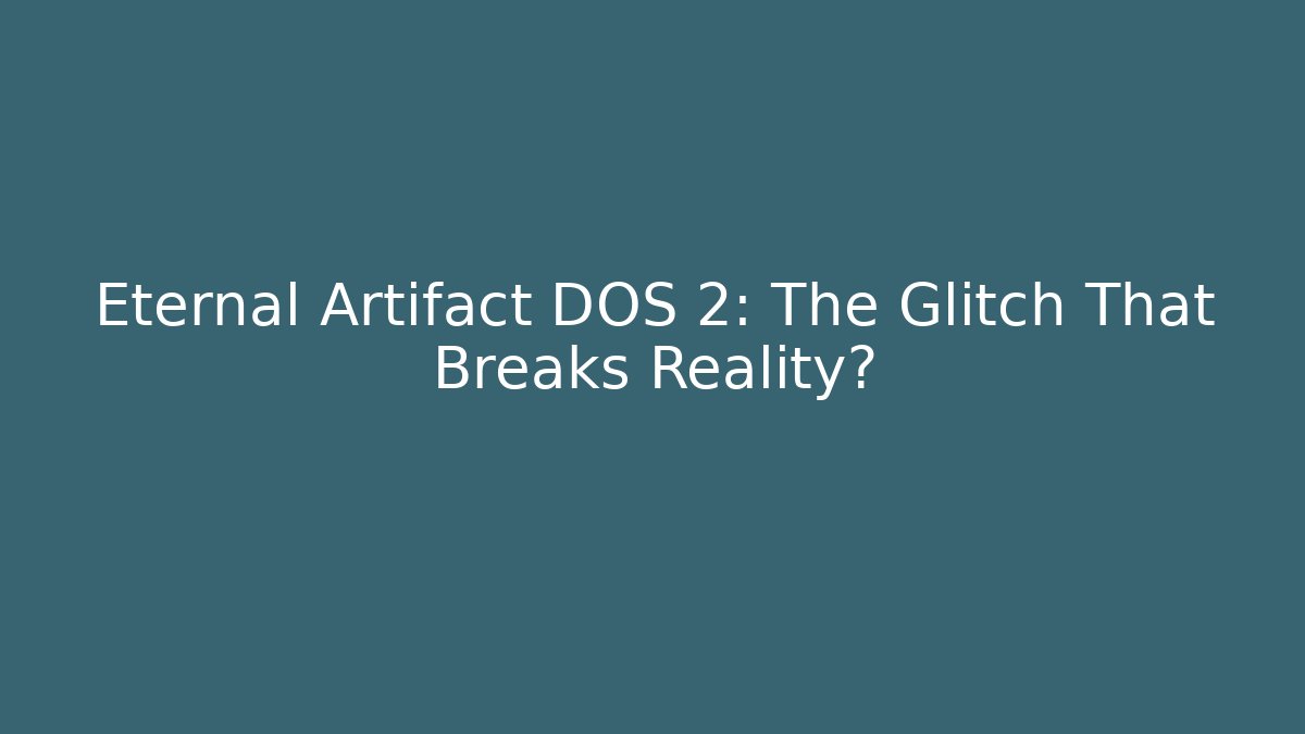Eternal Artifact DOS 2: The Glitch That Breaks Reality?