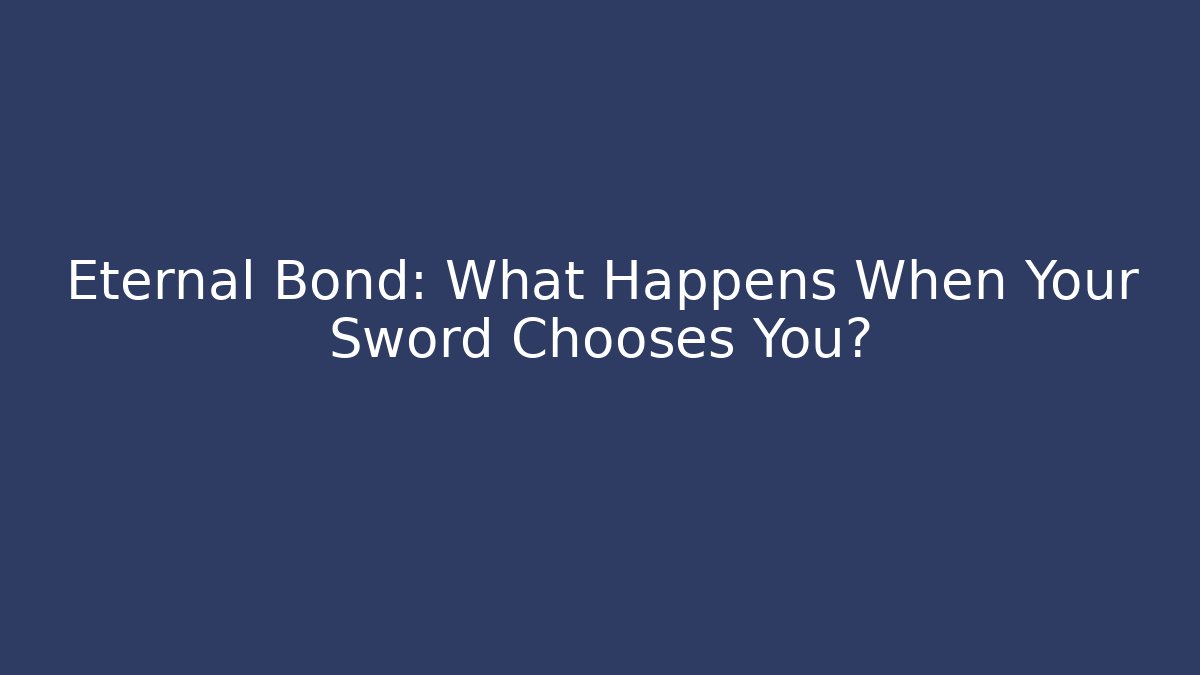 Eternal Bond: What Happens When Your Sword Chooses You?