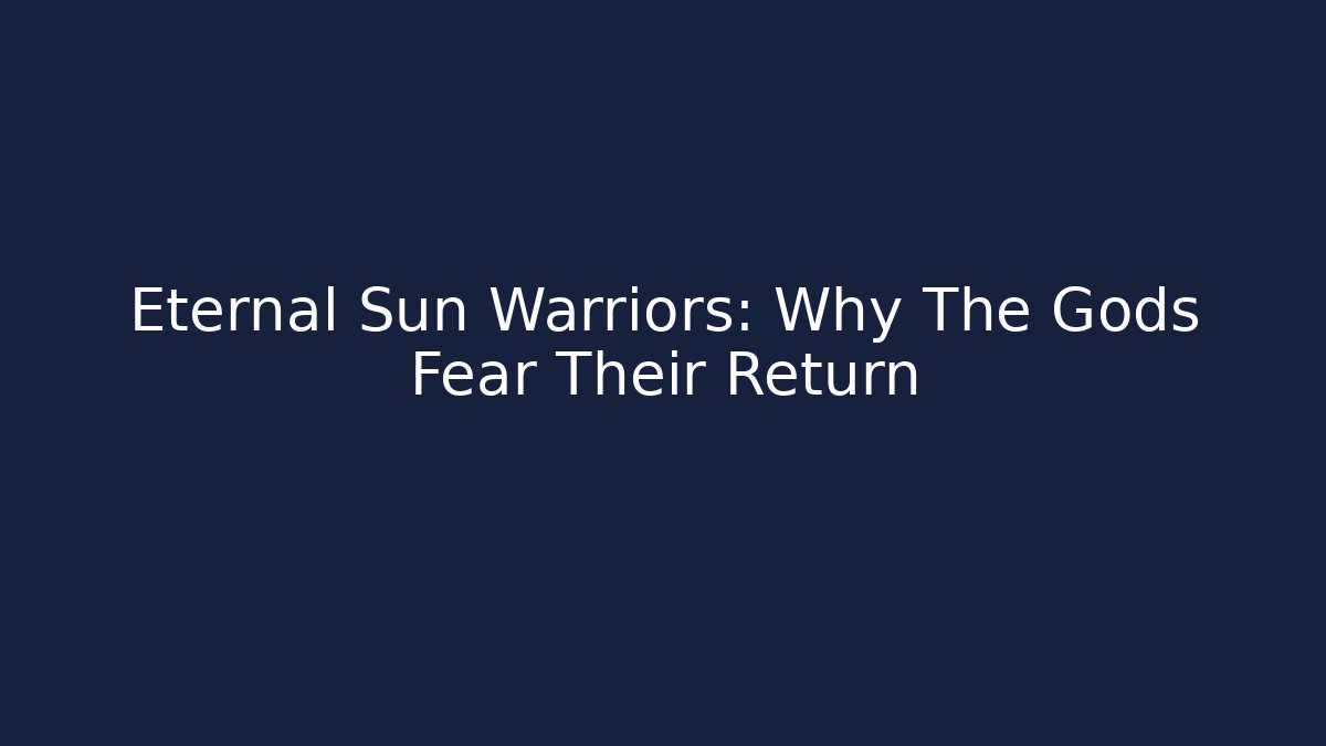 Eternal Sun Warriors: Why The Gods Fear Their Return