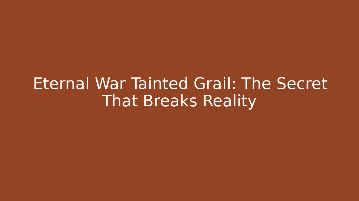Eternal War Tainted Grail: The Secret That Breaks Reality