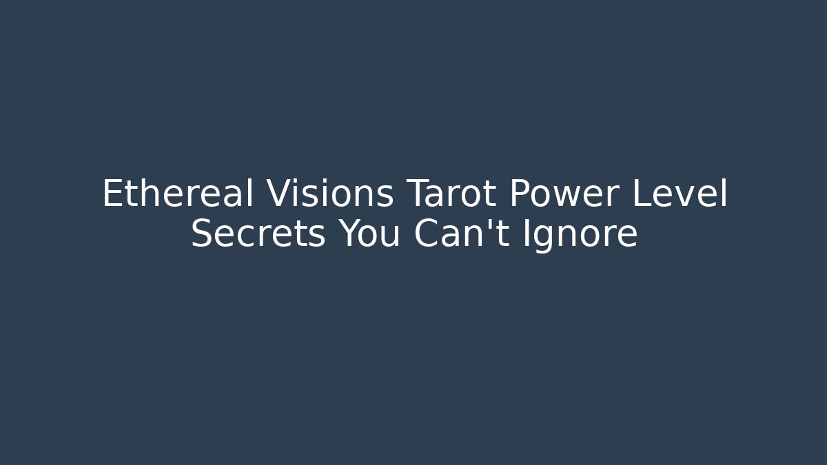 Ethereal Visions Tarot Power Level Secrets You Can't Ignore