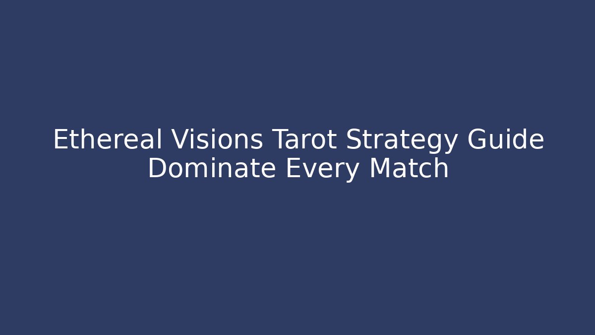 Ethereal Visions Tarot Strategy Guide Dominate Every Match