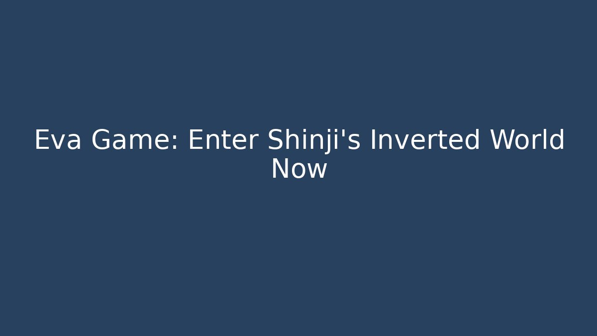 Eva Game: Enter Shinji's Inverted World Now - Celivion